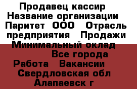 Продавец-кассир › Название организации ­ Паритет, ООО › Отрасль предприятия ­ Продажи › Минимальный оклад ­ 18 000 - Все города Работа » Вакансии   . Свердловская обл.,Алапаевск г.